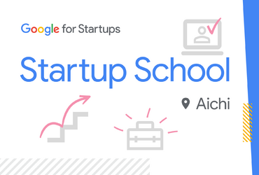 [Google for Startups] Startup School Aichi