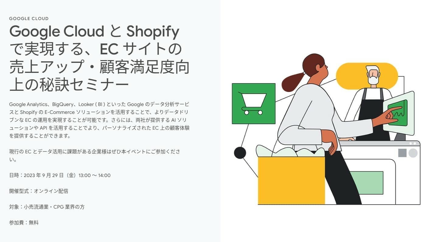 [Google Cloud] Google Cloud と Shopify で実現する、EC サイトの売上アップ・顧客満足度向上の秘訣セミナー
