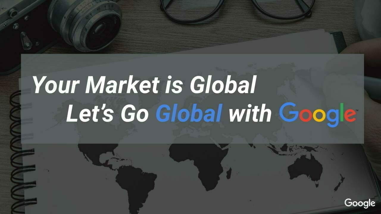 Your Market is Global Let's Go Global with Google