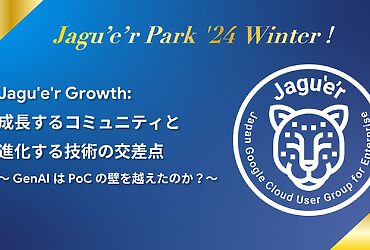 [Google Cloud] Jagu'e'r Growth: 成長するコミュニティと進化する技術の交差点 ～ GenAI は PoC の壁を越えたのか？ ～