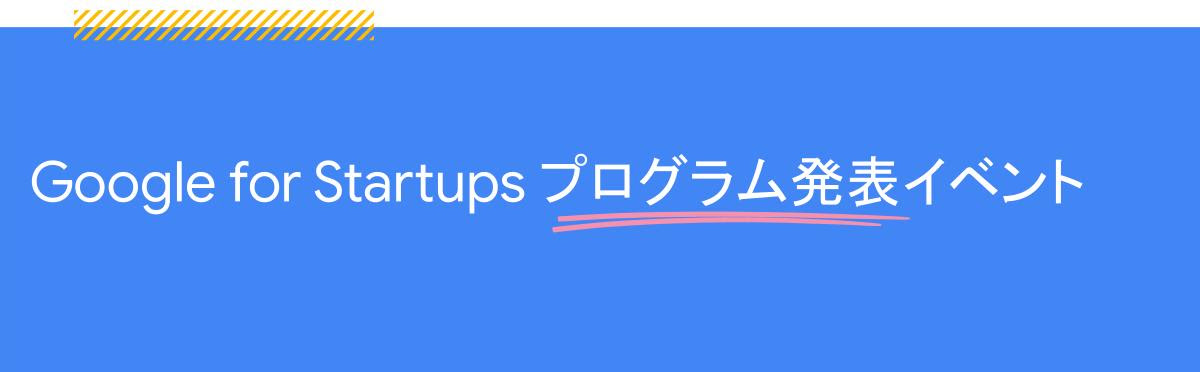 [Google for Startups] Google for Startups プログラム発表イベント