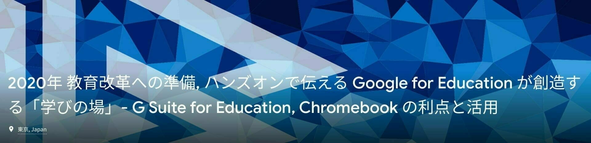 2020年 教育改革への準備, ハンズオンで伝える Google for Education が創造する「学びの場」- G Suite for Education, Chromebook の利点と活用